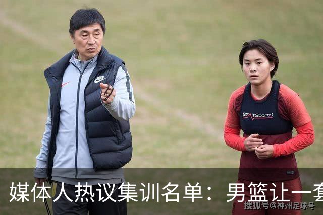 媒体人热议集训名单：男篮让一套首发 张镇麟缺席意外